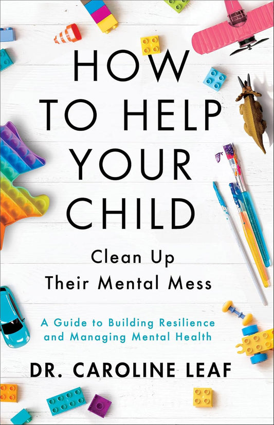 HOW TO HELP YOUR CHILD - Clean up Their Mental Mess - DR. Caroline Leaf