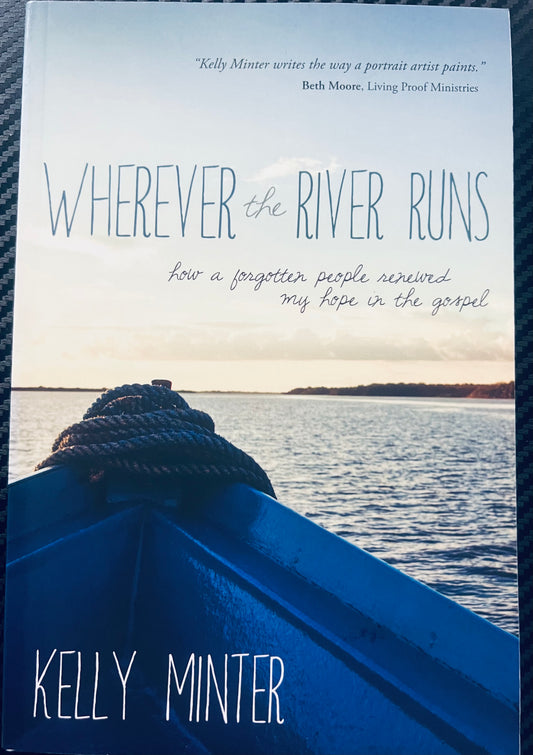 Wherever the river runs, how a Forgotten People Renewed my Hope In The Gospel. Kelly Minter