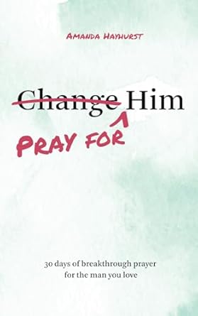 Pray for Him: 30 days of breakthrough prayer for the man you love